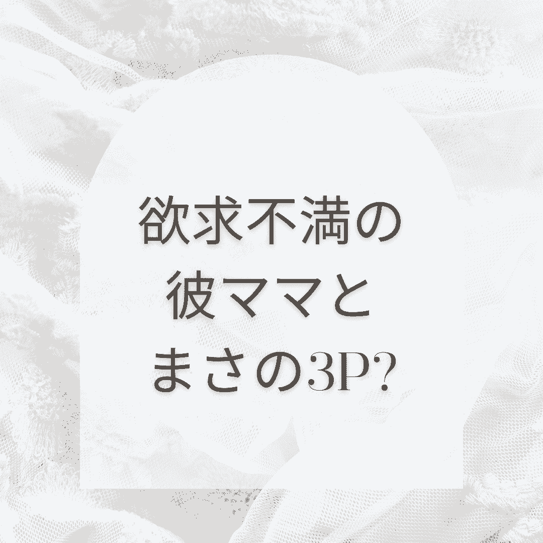 欲求不満の彼ママとまさかの3P？