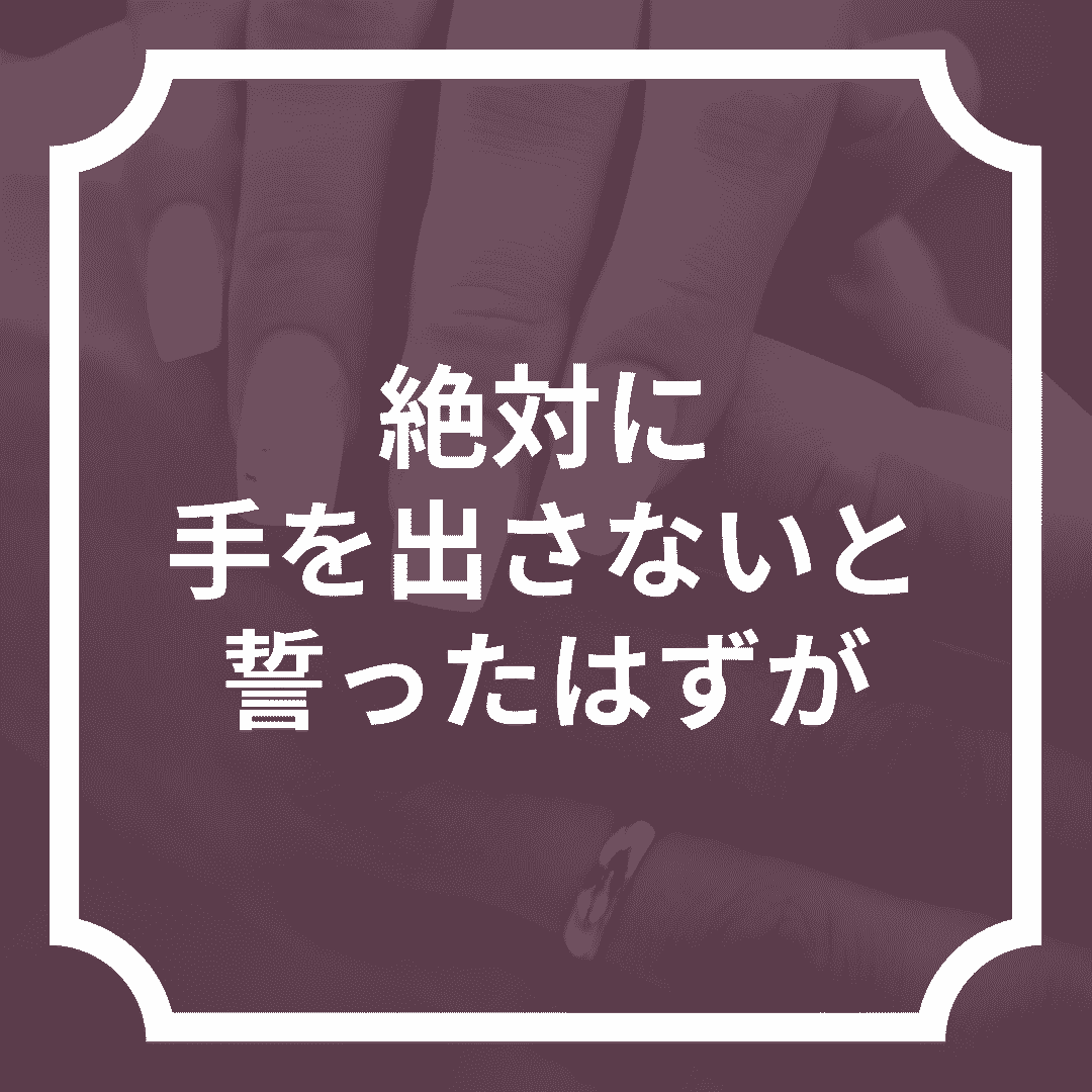 絶対に手を出さないと誓ったはずが