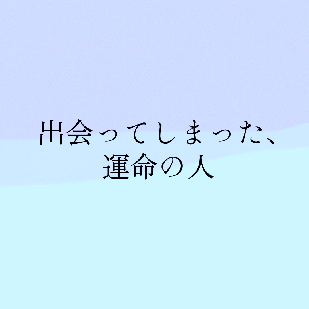 出会ってしまった、運命の人