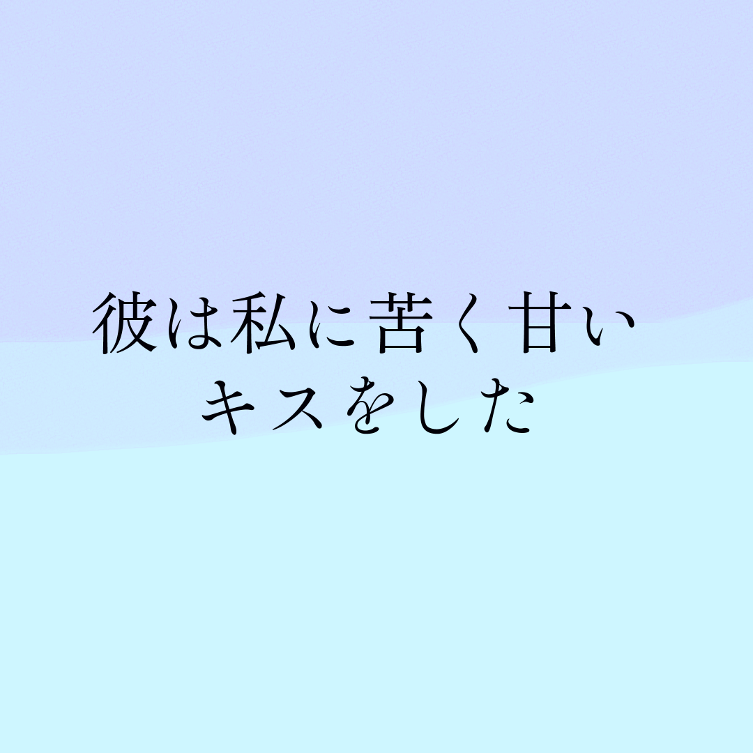 彼は私に苦く甘いキスをした